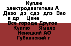 Куплю электродвигатели А4, Дазо, дэ, сдэ, дпэ, Вао и др. › Цена ­ 100 000 - Все города Другое » Куплю   . Ямало-Ненецкий АО,Губкинский г.